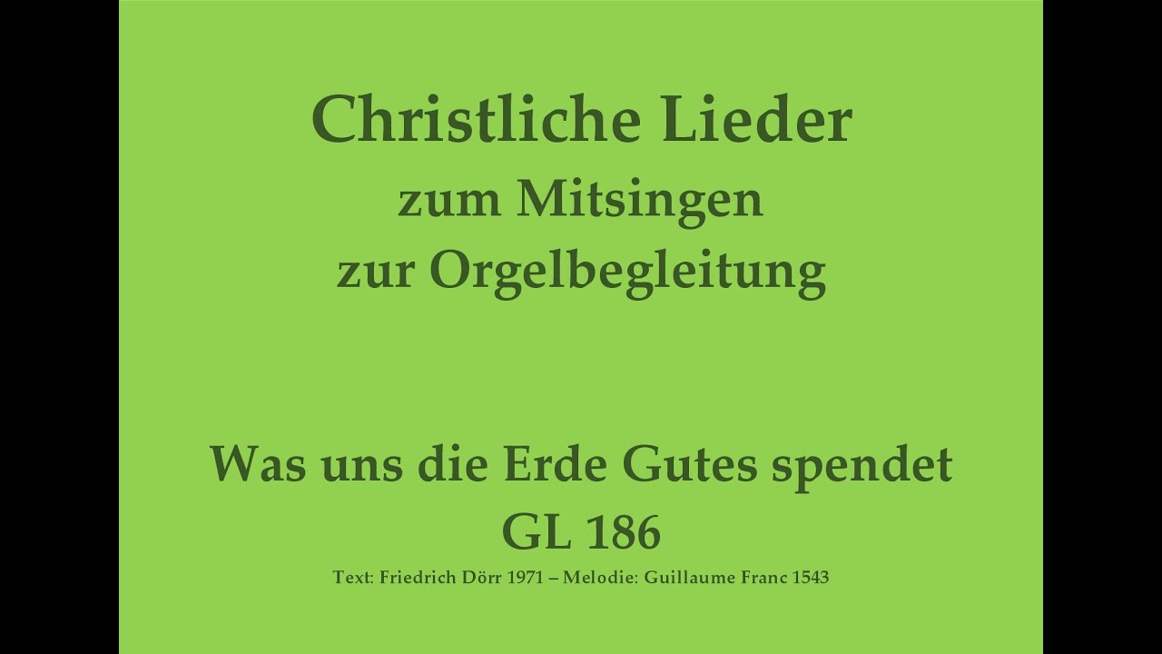 Was uns die Erde Gutes spendet GL 186 Christliches Lied zum Mitsingen mit Orgelbegleitung