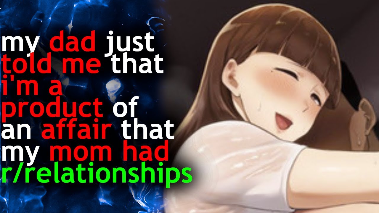 my DAD just told me I'M a PRODUCT of an AFFAIR that my MOM HAD