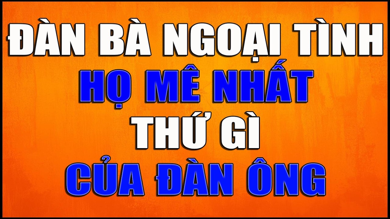 ĐÀN BÀ NGOẠI TÌNH HỌ MÊ NHẤT THỨ GÌ CỦA ĐÀN ÔNG