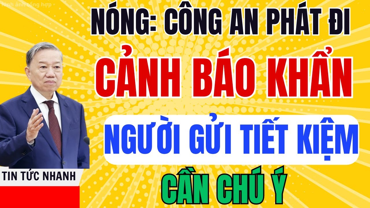 Tin Nóng Công An Cảnh Báo Người Có Tiền Gửi Tiết Kiệm Phải Đặc Biệt Lưu Ý