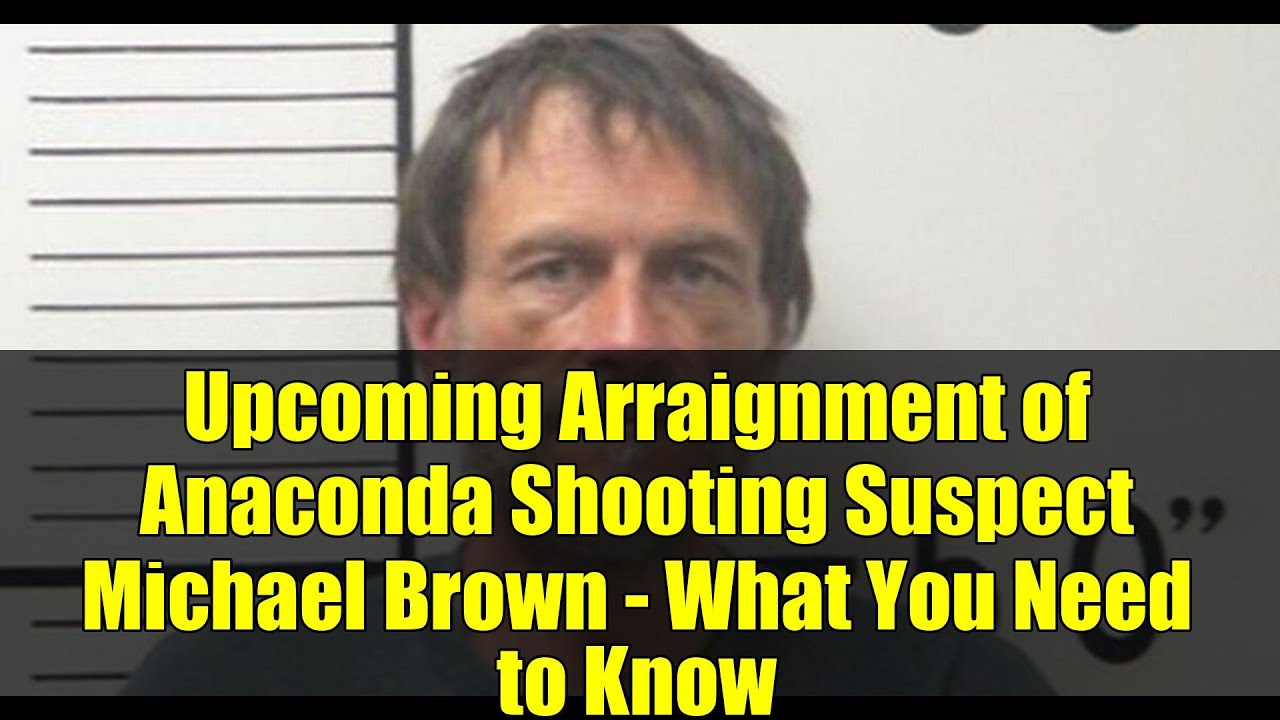 Upcoming Arraignment of Anaconda Shooting Suspect Michael Brown - What You Need to Know