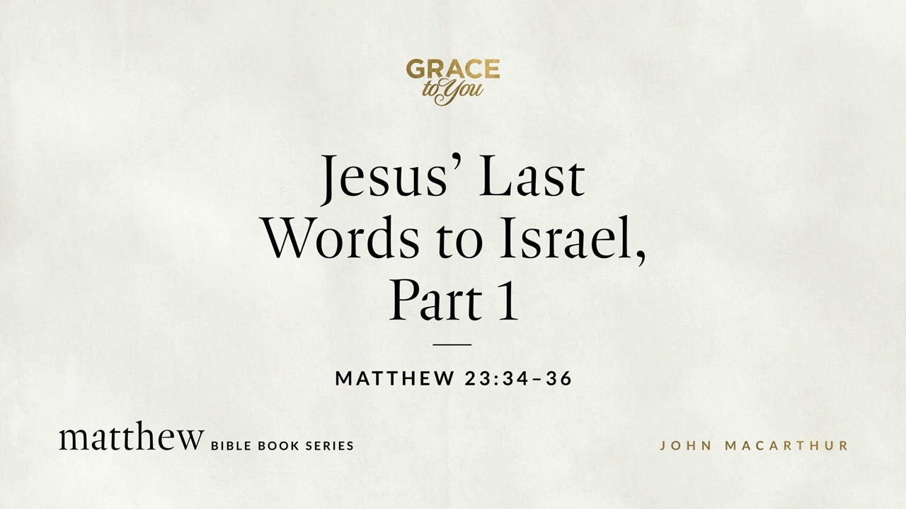 Jesus' Last Words to Israel, Part 1 (Matthew 23:34–36) John MacArthur