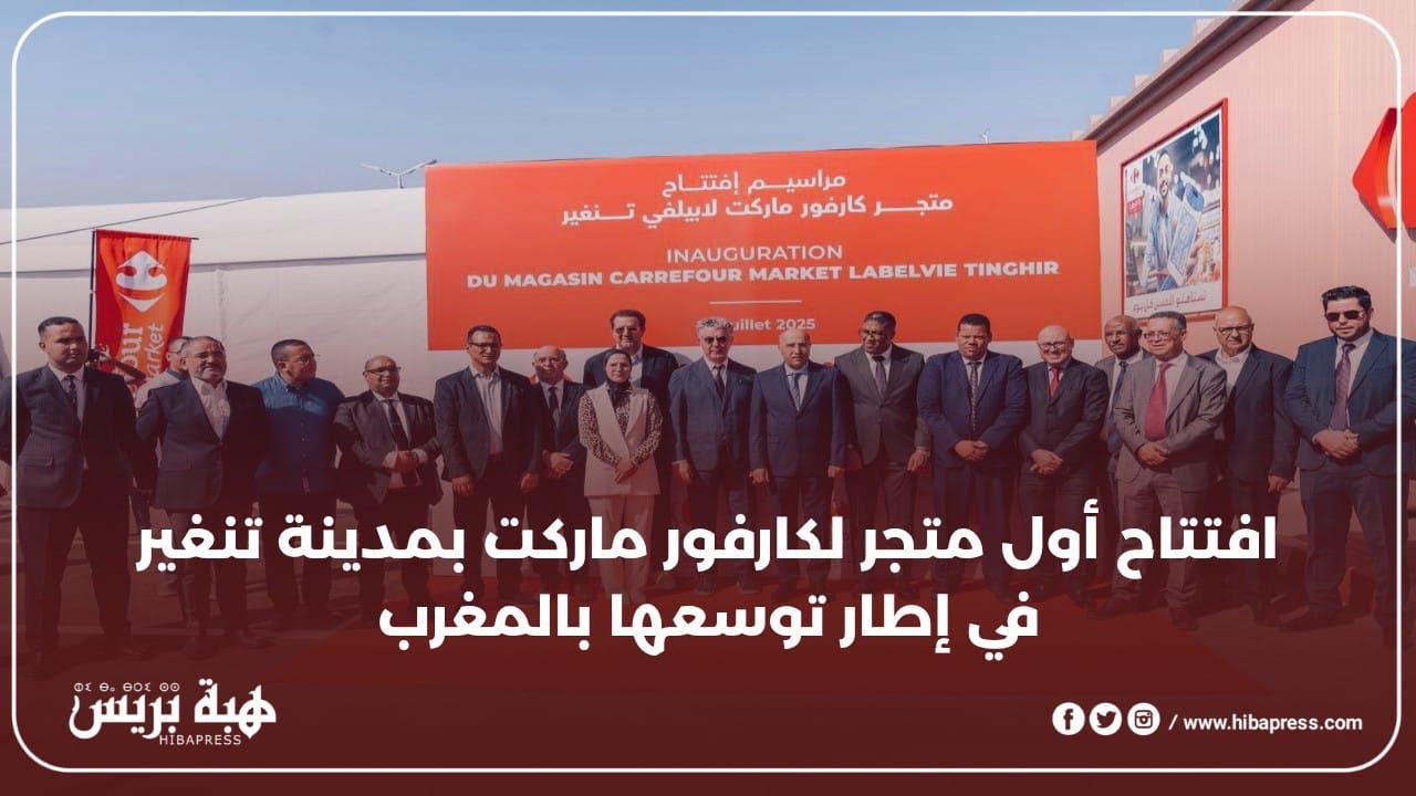 افتتاح أول متجر لكارفور ماركت بمدينة تنغير في إطار توسعها بالمغرب