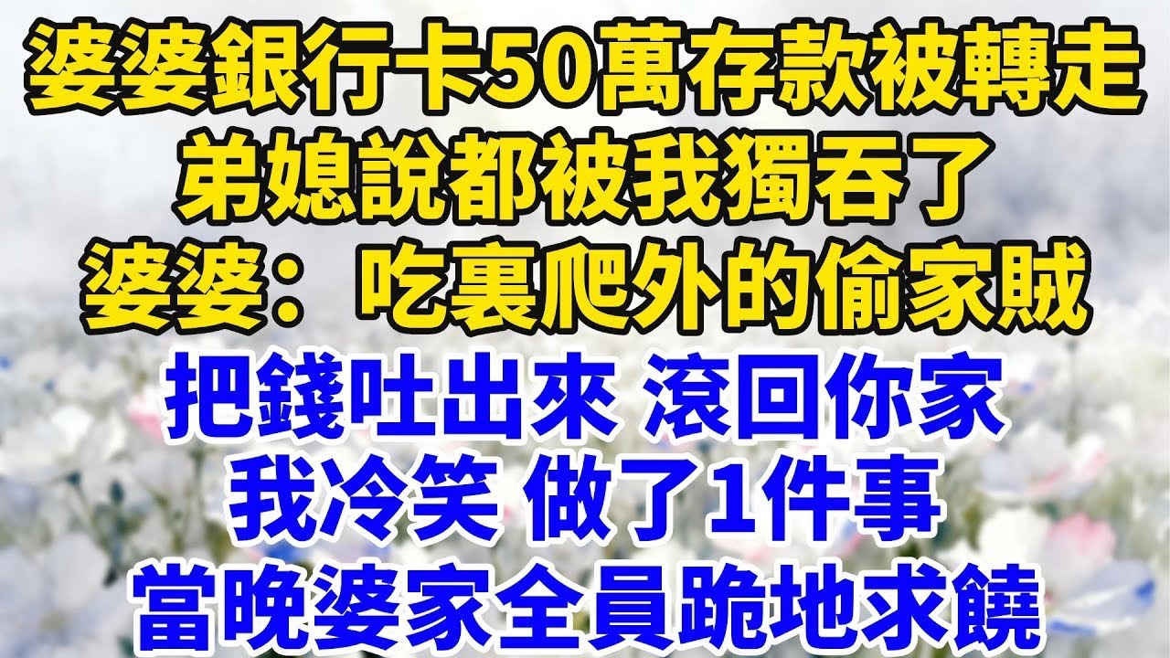 婆婆銀行卡50萬存款被轉走，弟媳說都被我獨吞了，婆婆大罵：吃裏爬外的偷家賊！把錢吐出來滾回你家！我冷笑，做了1件事，當晚婆家全員跪地求饒！【星河故事鋪】#完結#情感故事#婆媳關系#家庭生活#爽文
