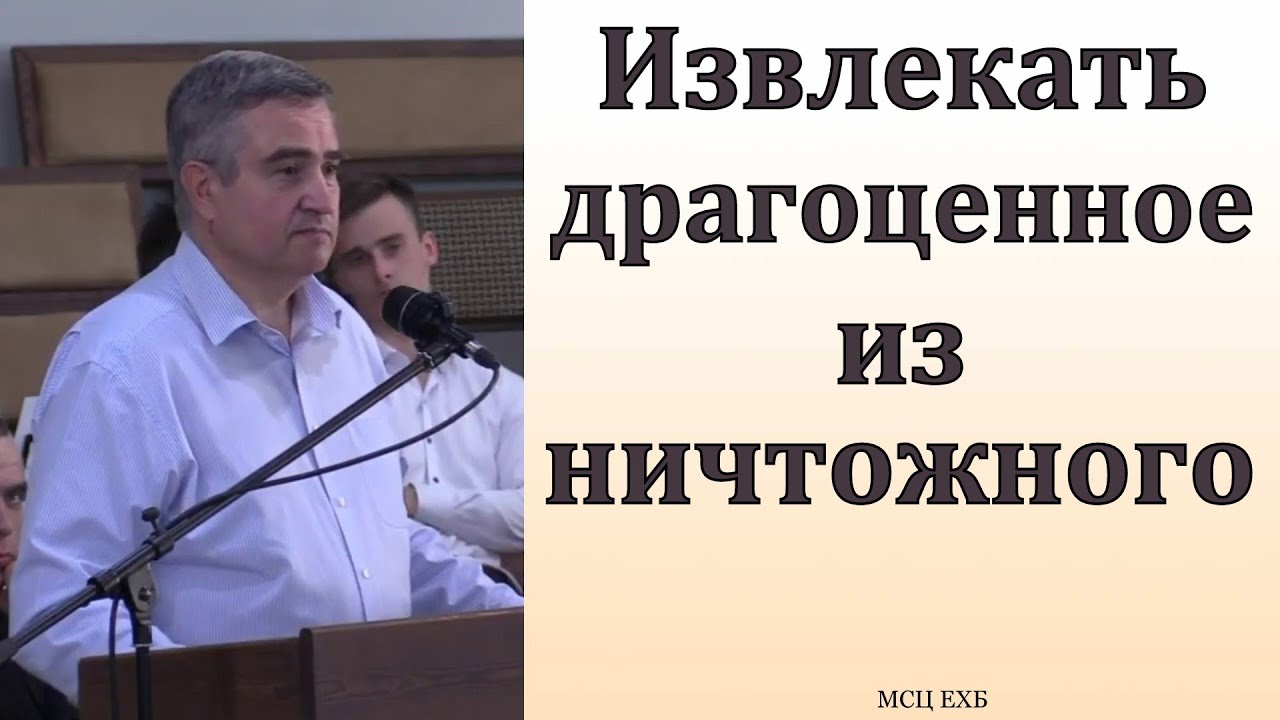 Извлекать драгоценное из ничтожного. В. В. Гаврилов. МСЦ ЕХБ