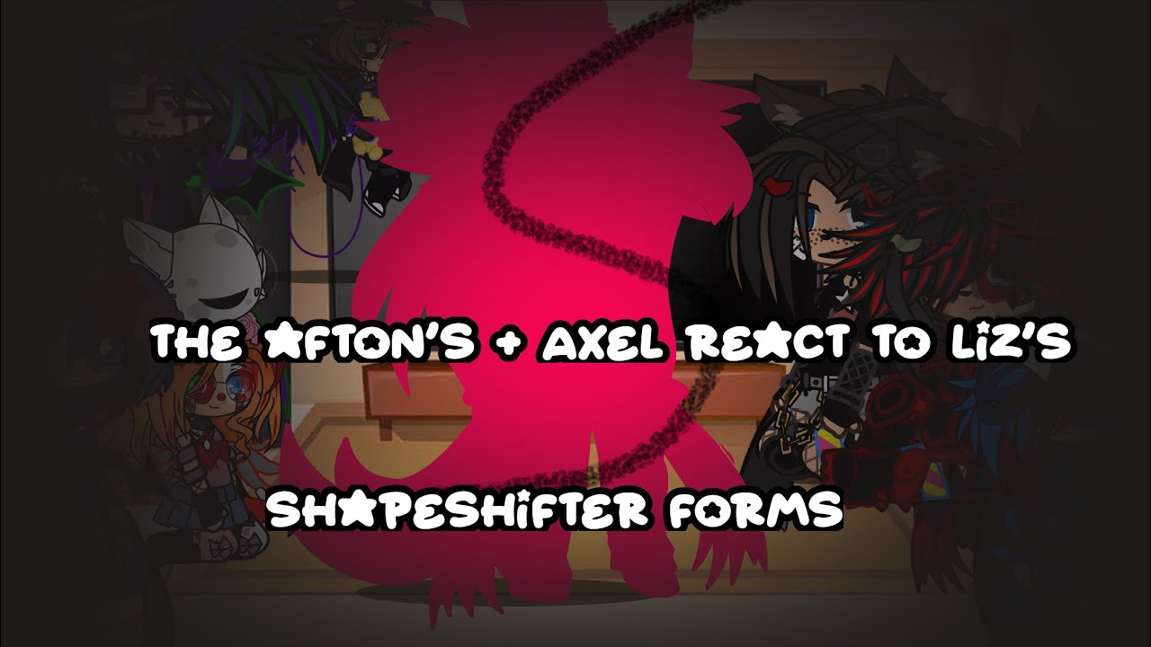 The Afton’s +Axel react to Liz’s shapeshifter forms 
