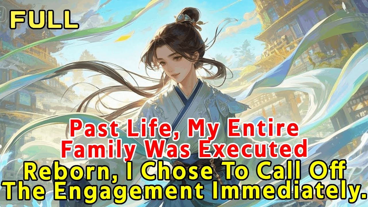 Past Life, My Entire Family Was Executed. Reborn, I Chose To Call Off The Engagement Immediately.