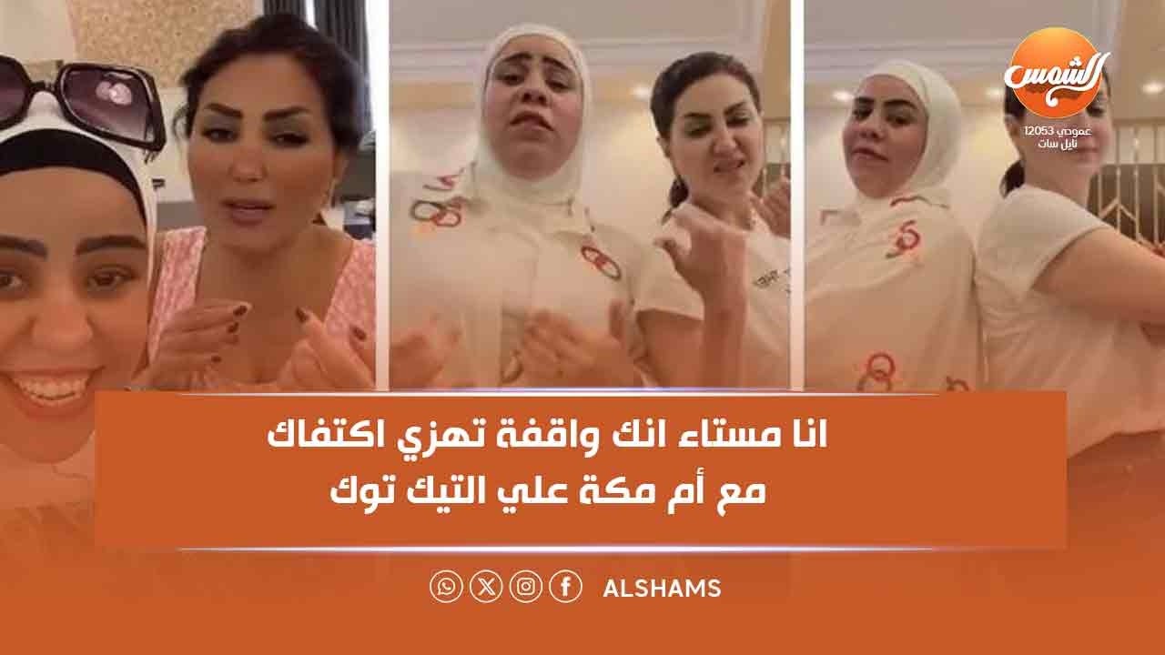 ورا الشمس |  انا مستاء انك واقفة تهزي اكتفاك مع أم مكة علي التيك توك