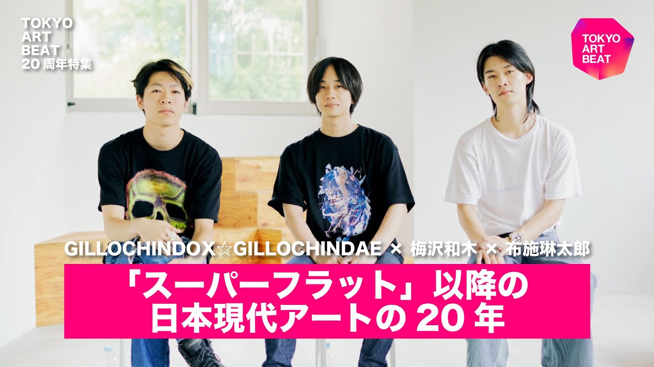 梅沢和木×布施琳太郎×GILLOCHINDOX☆GILLOCHINDAEインタビュー：「スーパーフラット」以降の日本現代アートの20年【Tokyo Art Beat 20周年特集】