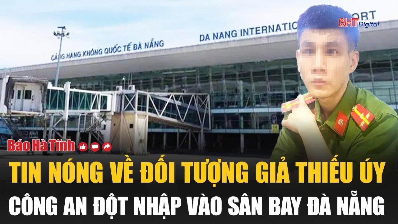 Tin nóng về đối tượng giả Thiếu úy công an đột nhập vào sân bay Đà Nẵng