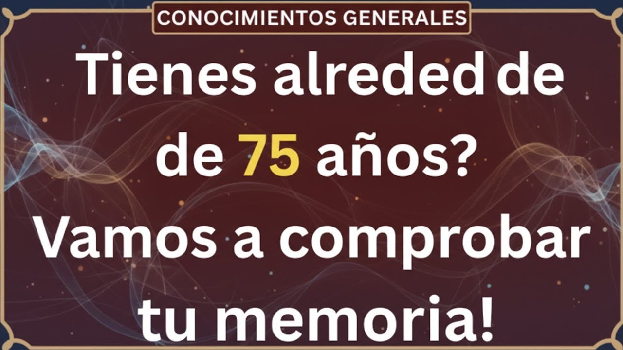  CONOCIMIENTOS GENERALES Tienes alrededor de 75 años? ¡Vamos a comprobar tu memoria!