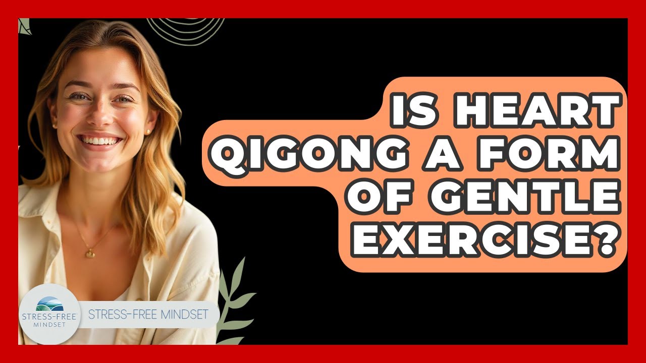 Is Heart Qigong A Form Of Gentle Exercise? - Stress Free Mindset