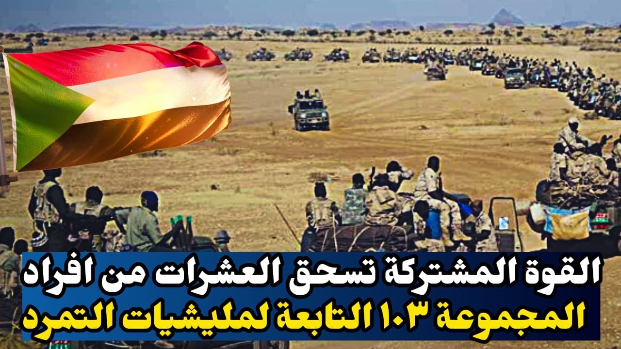 البشريات من السودان القوة المشتركة تسحق العشرات من افراد  المجموعة ١٠٣ التابعة لمليشيات التمرد