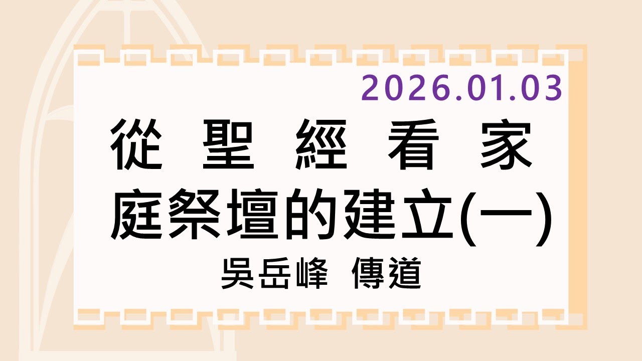 2026/01/03 (六) 從聖經看家庭祭壇的建立(一) 吳岳峰 傳道