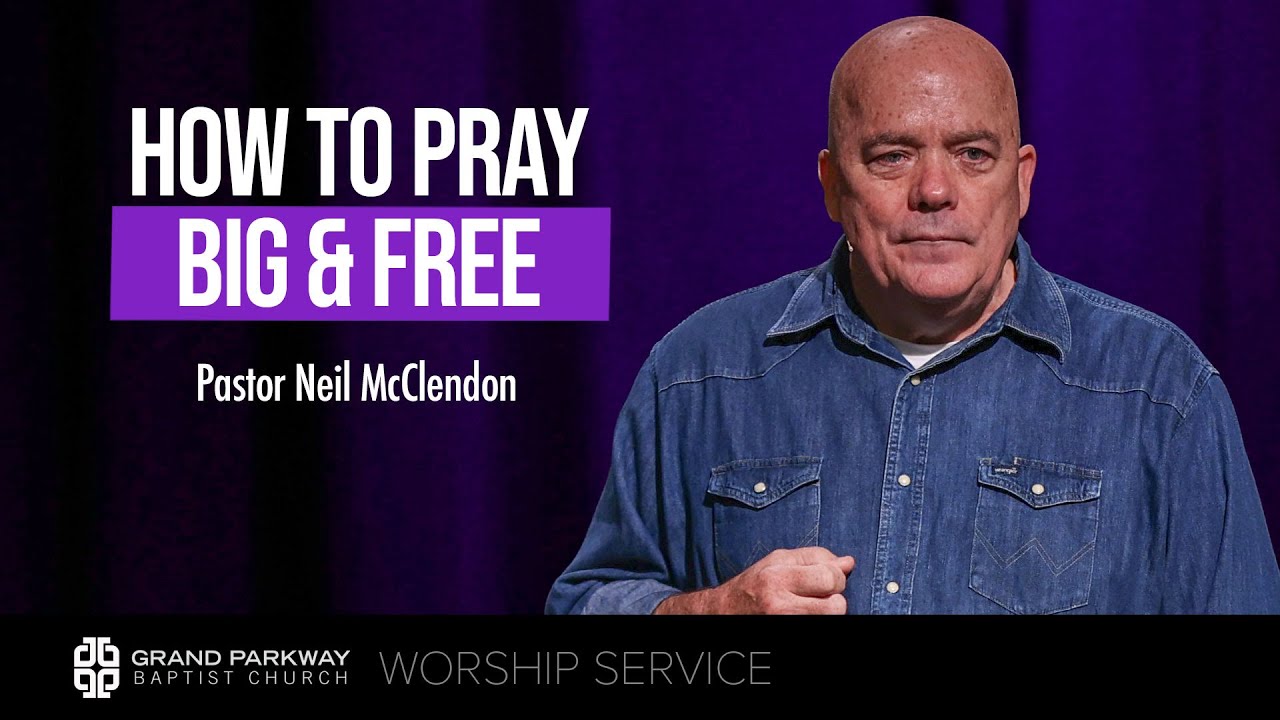 How To Pray Big & Free | Matthew 6:5-15 | Pastor Neil McClendon