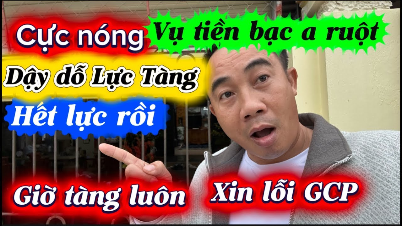 Cực nóng. Vụ tiền bạc a ruột . Dậy dỗ Lực Tàng . Hết lực cho tàng luôn , tự xin lỗi GCP