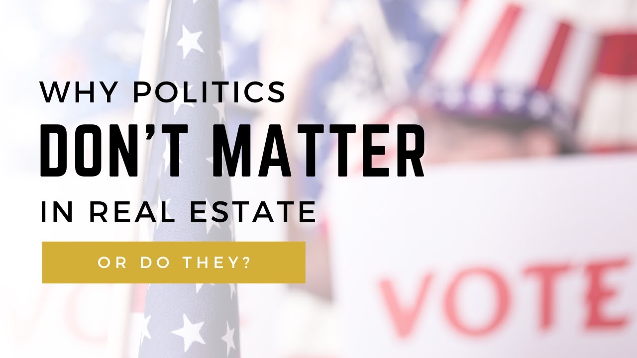 Why Politics Don&rsquo;t Matter (Or Do They?): Thriving in Real Estate No Matter Who&rsquo;s in Power