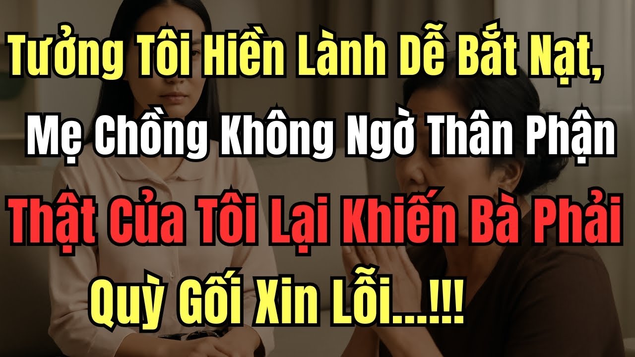 Tưởng Tôi Hiền Lành Dễ Bắt Nạt, Mẹ Chồng Không Ngờ Thân Phận Thật Của Tôi Lại Khiến Bà Phải Quỳ Gối
