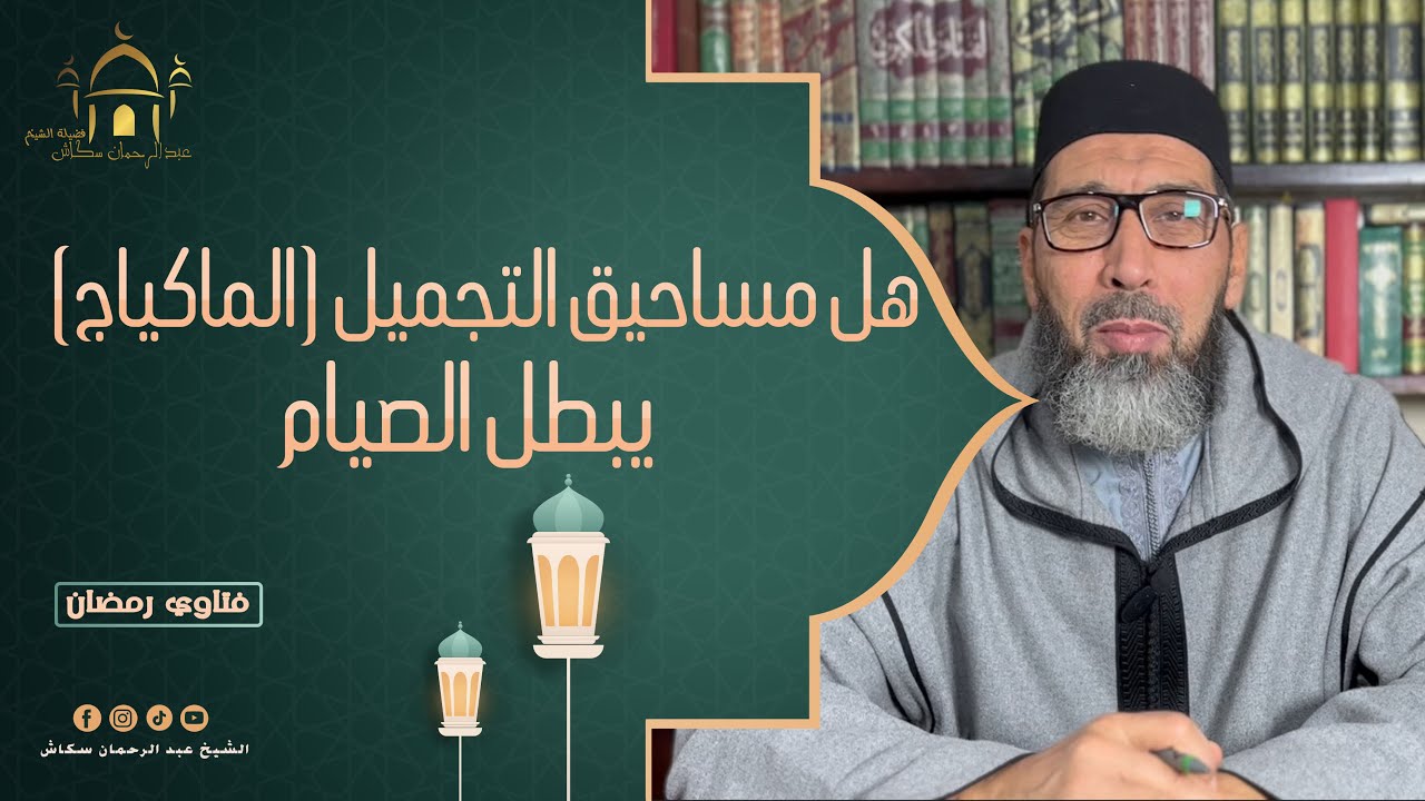 فتاوي رمضان مع الشيخ عبد الرحمان سكاش :  هل مساحيق التجميل (الماكياج) يبطل الصيام ؟