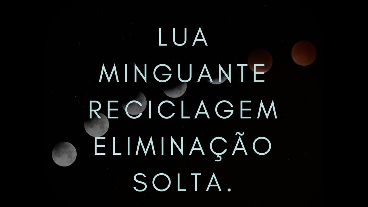 Lua MINGUANTE ( fase atual da semana) O que voc&ecirc; precisa eliminar e reciclar?