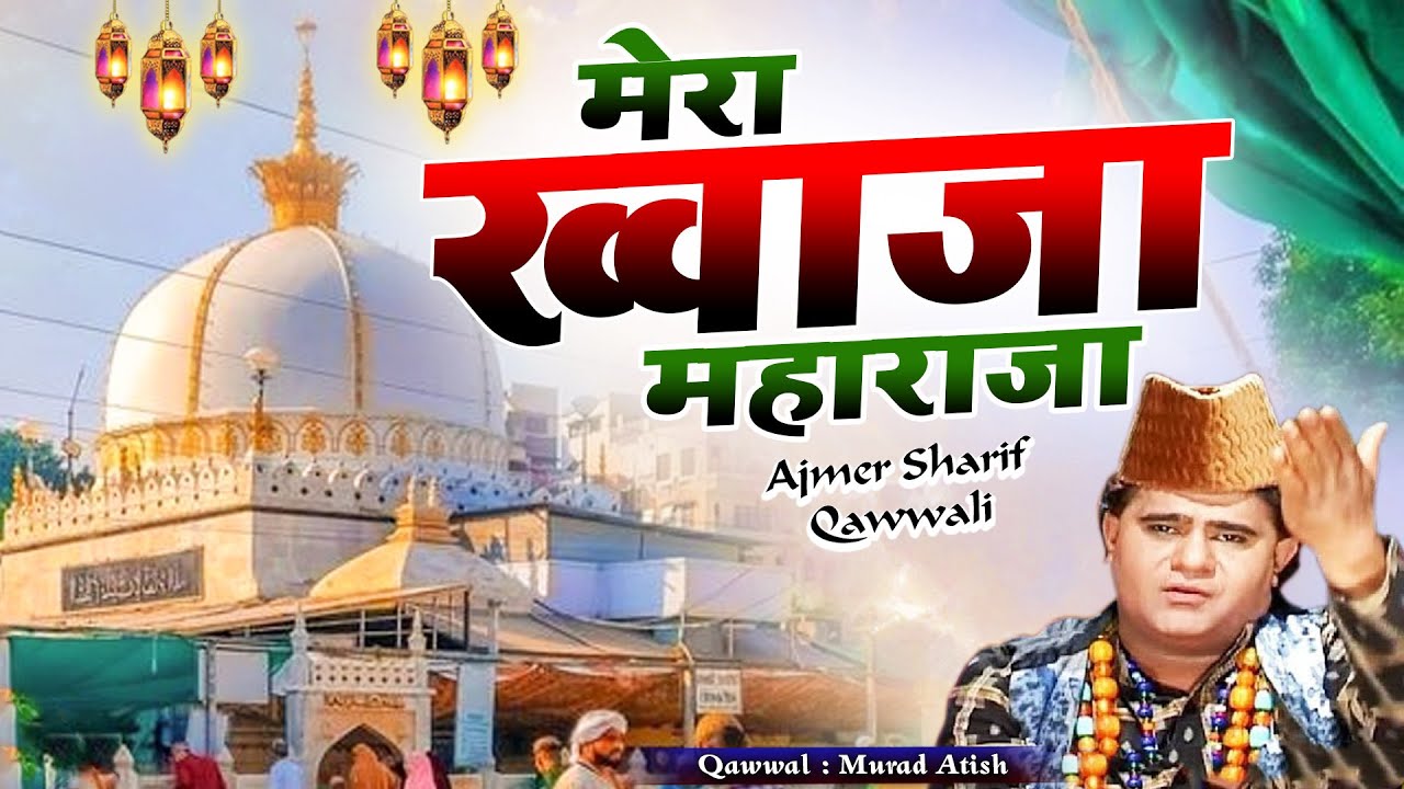 ख्वाजा जी की बहुत ही बेहतरीन क़व्वाली - Mera Khawaja Maharaja - Murad Atish - Ajmer Sharif Qawwali