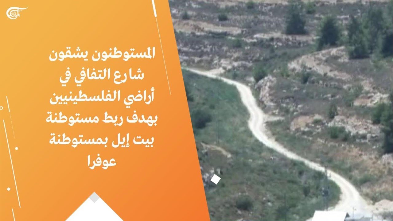 المستوطنون يشقون شارع التفافي في أراضي الفلسطينيين بهدف ربط مستوطنة بيت إيل بمستوطنة عوفرا