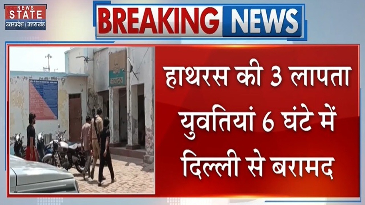 Hathras News: हाथरस की 3 लापता युवतियां 6 घंटे में दिल्ली से बरामद,पुलिस ने लिया  एक्शन | UP Police