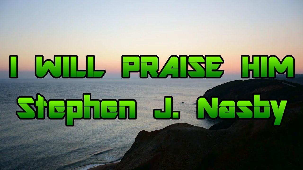 I Will Praise Him - Stephen J. Nasby - with lyrics