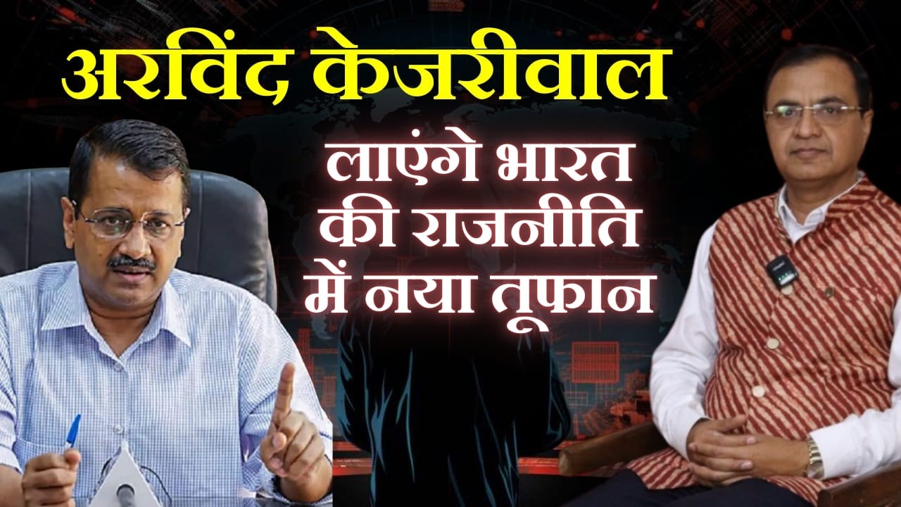 अरविंद केजरीवाल लाएंगे भारत की राजनीति में नया तूफान
