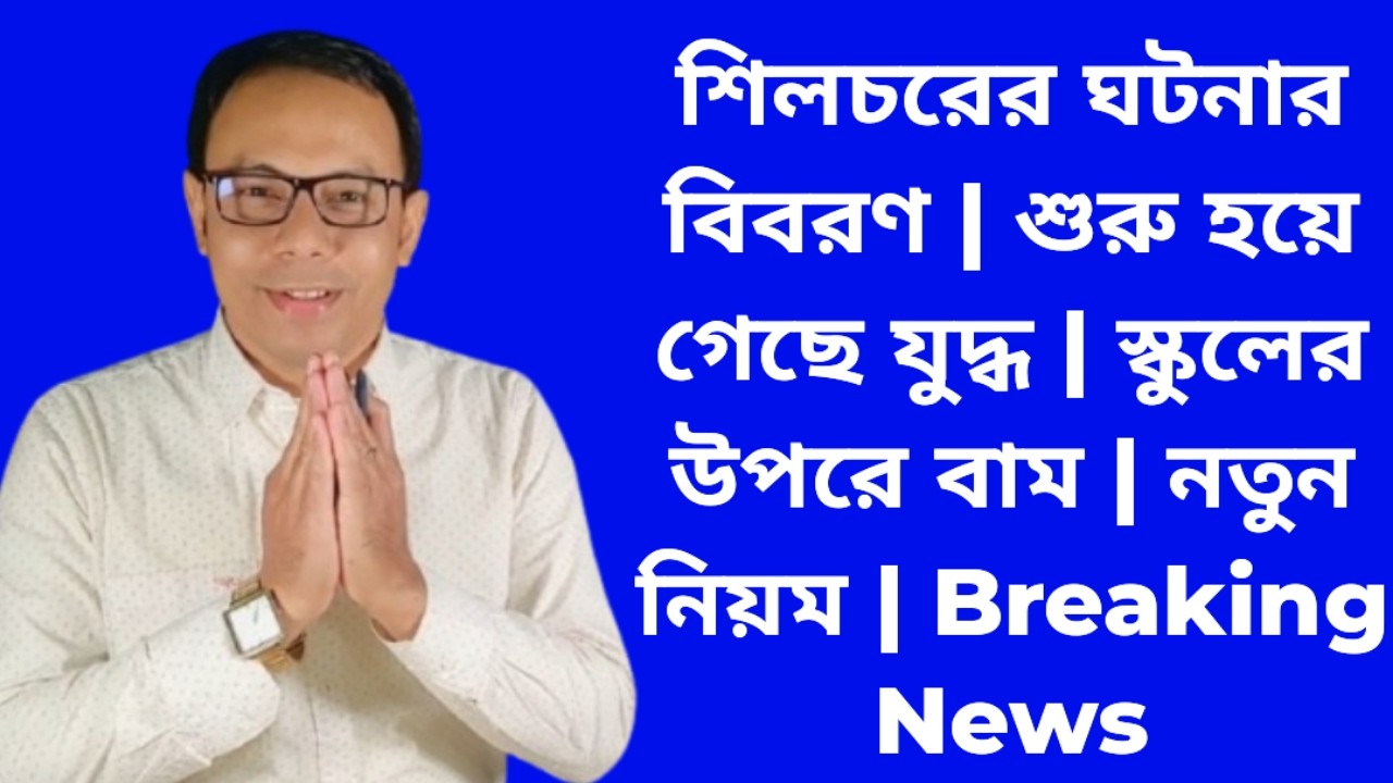শিলচরের ঘটনার বিবরণ | শুরু হয়ে গেছে যুদ্ধ | স্কুলের উপরে বাম | নতুন নিয়ম | Breaking News
