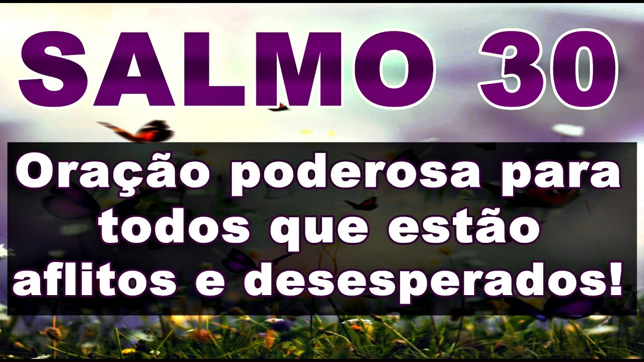 SALMO 30 ORAÇÃO FORTE E PODEROSA PARA TODOS QUE SE ENCONTRAM AFLITOS E DESESPERADOS