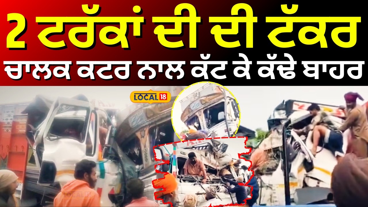 Nabha Truck Accident News | 2 ਟਰੱਕਾਂ ਦੀ ਦੀ ਟੱਕਰ, ਚਾਲਕ ਕਟਰ ਨਾਲ ਕੱਟ ਕੇ ਕੱਢੇ ਬਾਹਰ | #local18