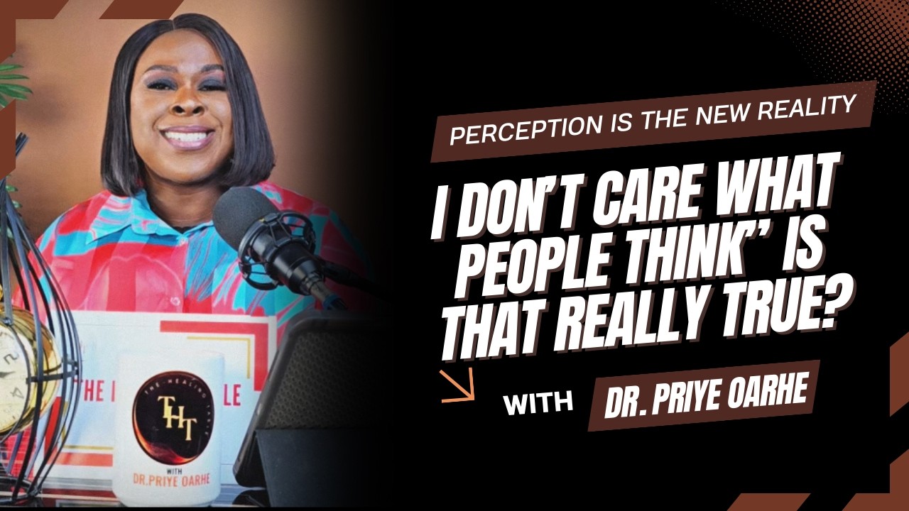I Don’t Care What People Think” Is That Really True? Dr. Priye Oarhe on Perception