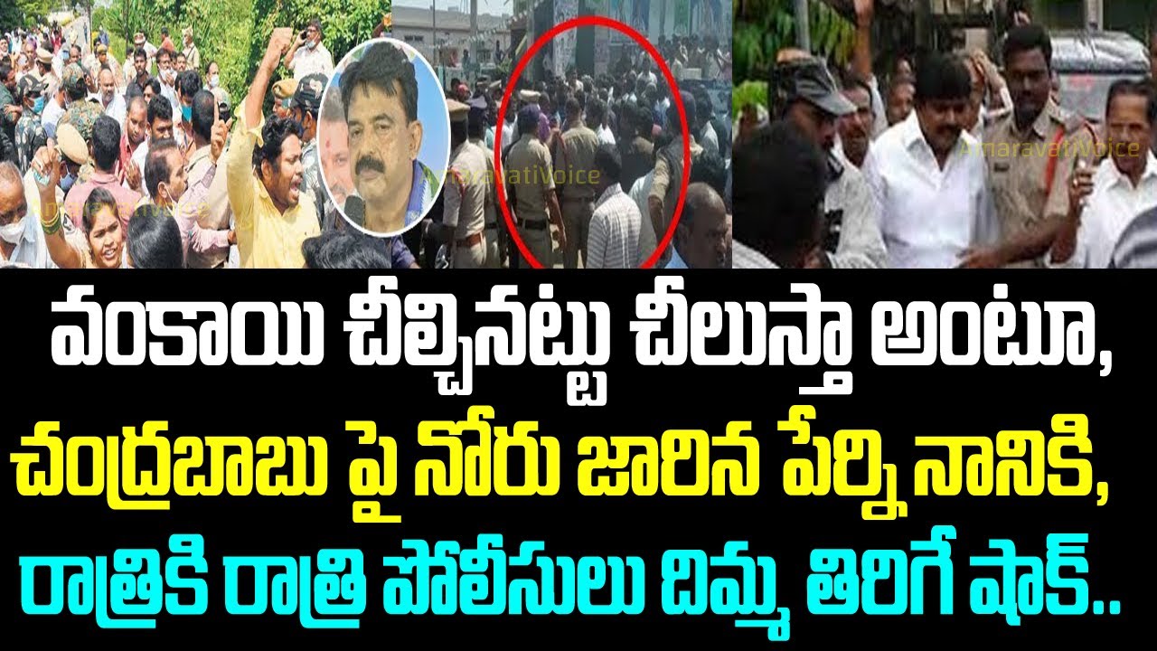 వంకాయి చీల్చినట్టు చీలుస్తా అంటూ, చంద్రబాబు పై నోరు జారిన పేర్ని నానికి, రాత్రికి రాత్రి పోలీసులు