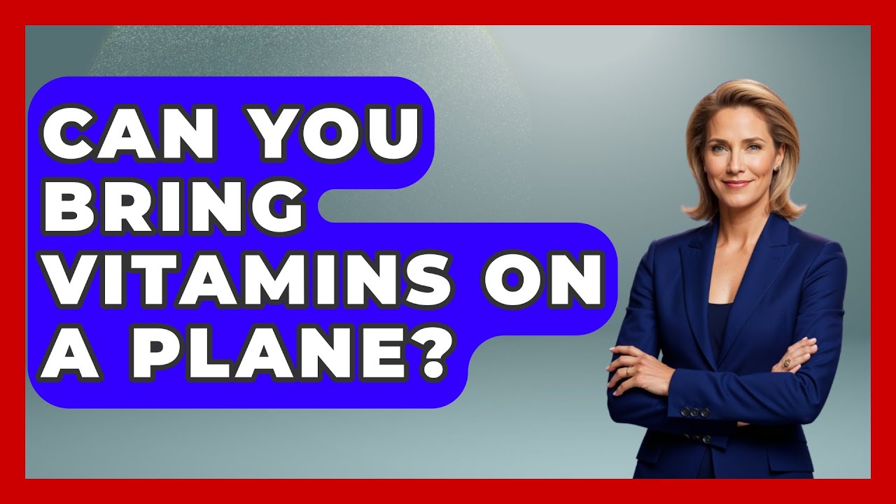 Can You Bring Vitamins On A Plane? - Pocket Friendly Adventures