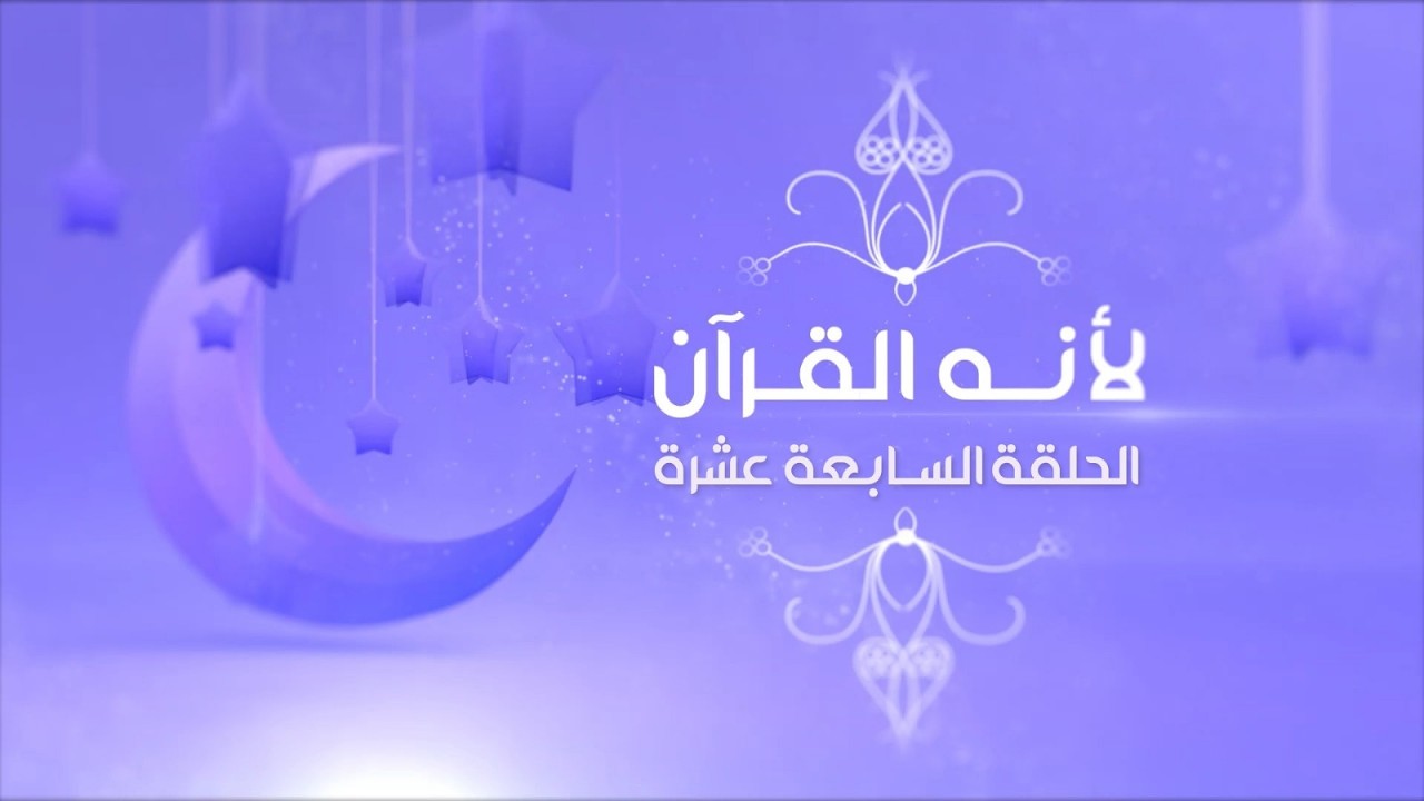 لأنَّه القرآن - الحلقة السابعة عشرة