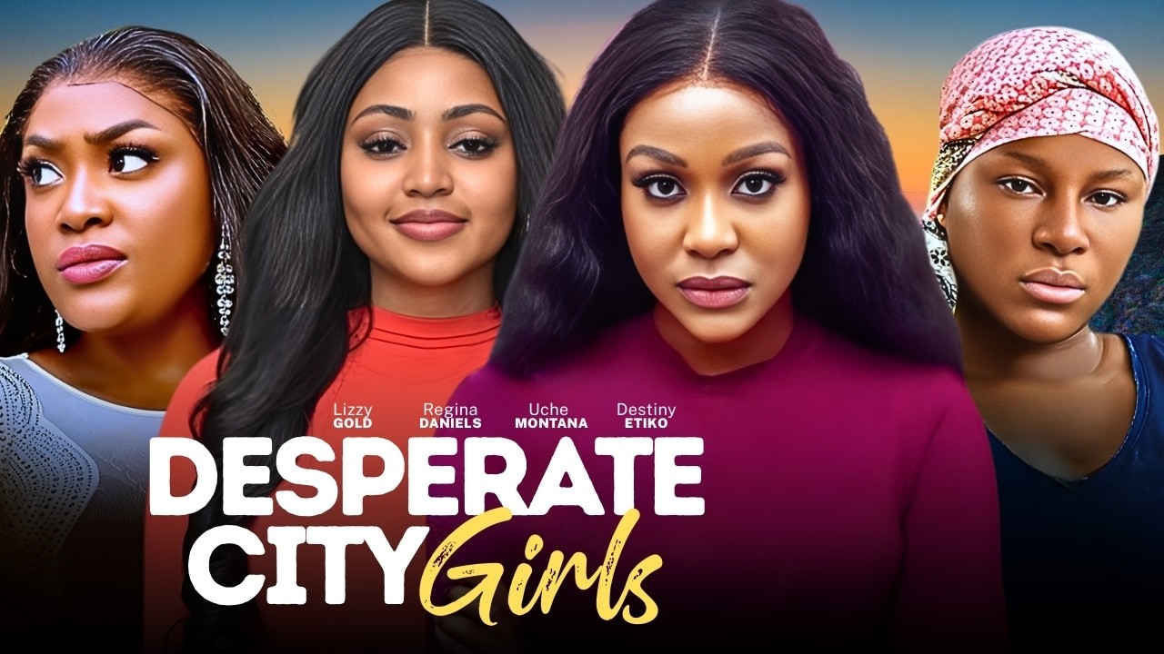 DESPERATE CITY GIRLS - 2026 NIGERIAN FILM - LIZZY GOLD, UCHE MONTANA, REGINA DANIELS, DESTINY ETIKO