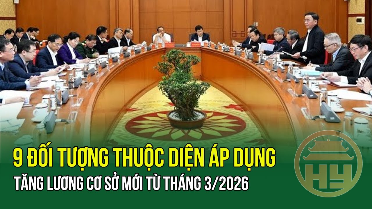 9 đối tượng thuộc diện áp dụng tăng lương cơ sở mới từ tháng 3/2026