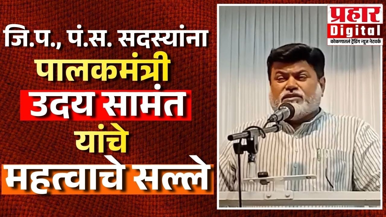 जि.प., पं.स. सदस्यांना पालकमंत्री उदय सामंत यांचे महत्वाचे सल्ले