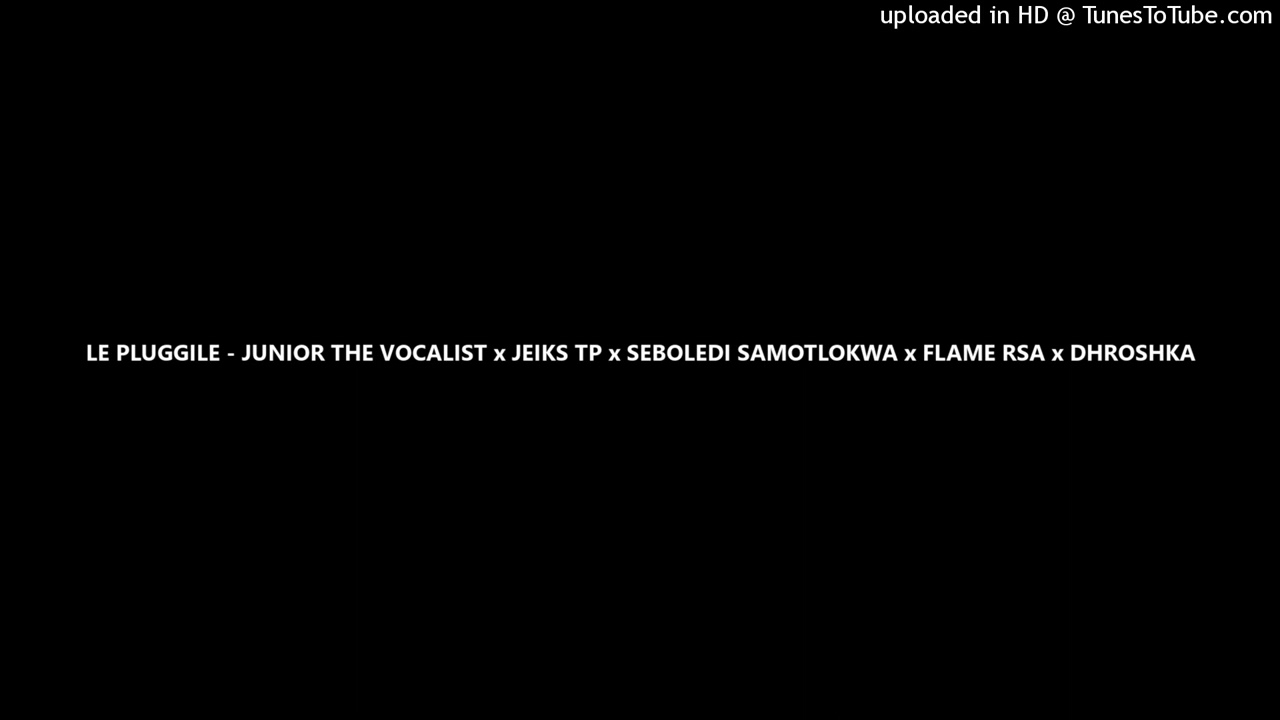 LE PLUGGILE - JUNIOR THE VOCALIST x JEIKS TP x SEBOLEDI SAMOTLOKWA x FLAME RSA x DHROSHKA