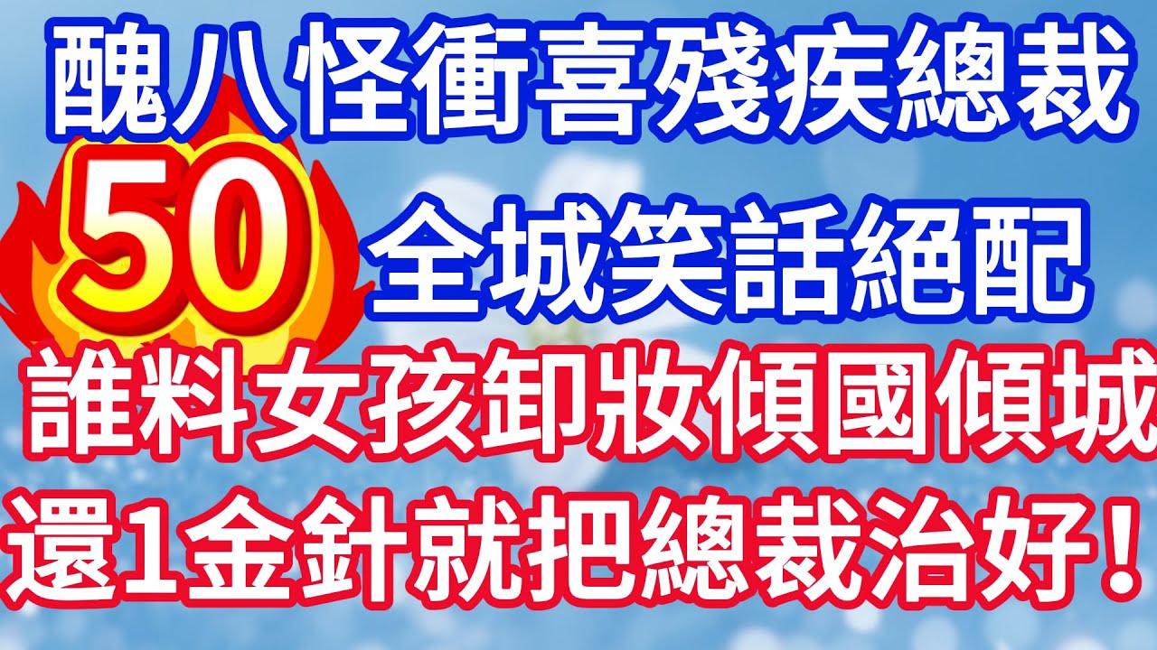 第五十集：醜八怪新娘衝喜殘疾總裁 全城笑話絕配 誰料女孩卸妝傾國傾城 還一金針就把總裁治好！#完结文#情感故事#一口气看完
