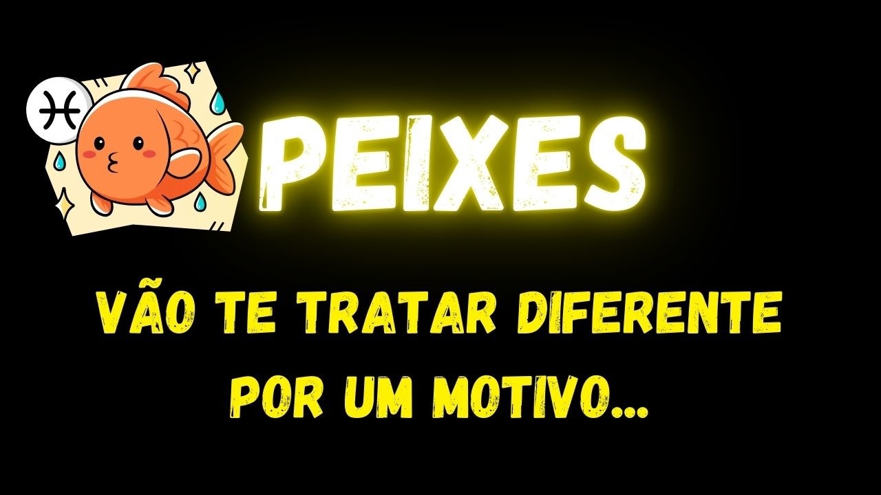 ♓️PEIXES🤔VÃO TE TRATAR DIFERENTE POR UM MOTIVO...