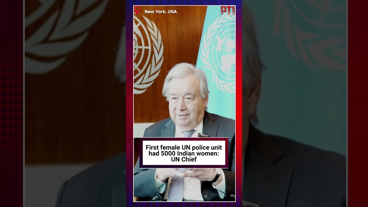 First female UN police unit  had 5000 Indian women: UN Chief
