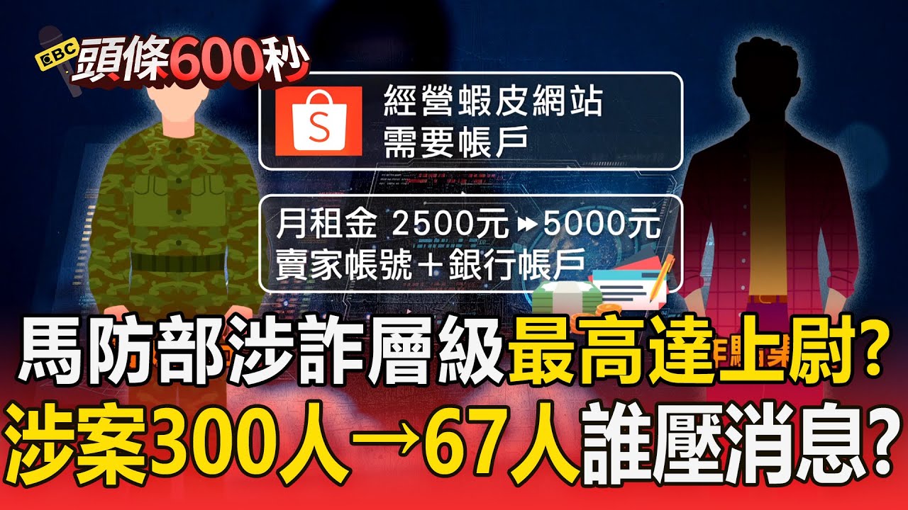 馬防部助詐團洗錢「300人→67人」誰壓消息？ 傳涉詐層級「最高達上尉」主嫌再爆另有其人？【頭條600秒】