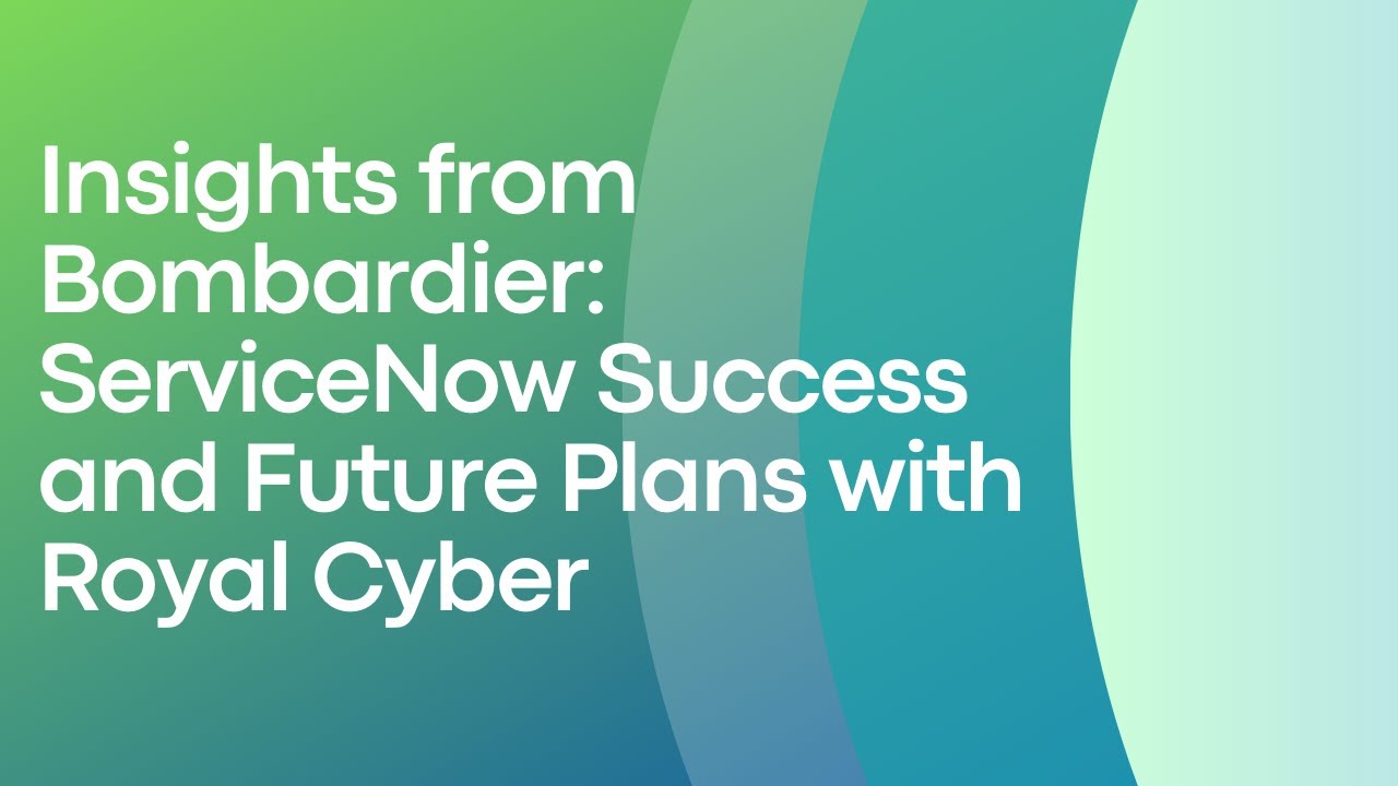 Insights from Bombardier: ServiceNow implementation and Future Plans with Royal Cyber