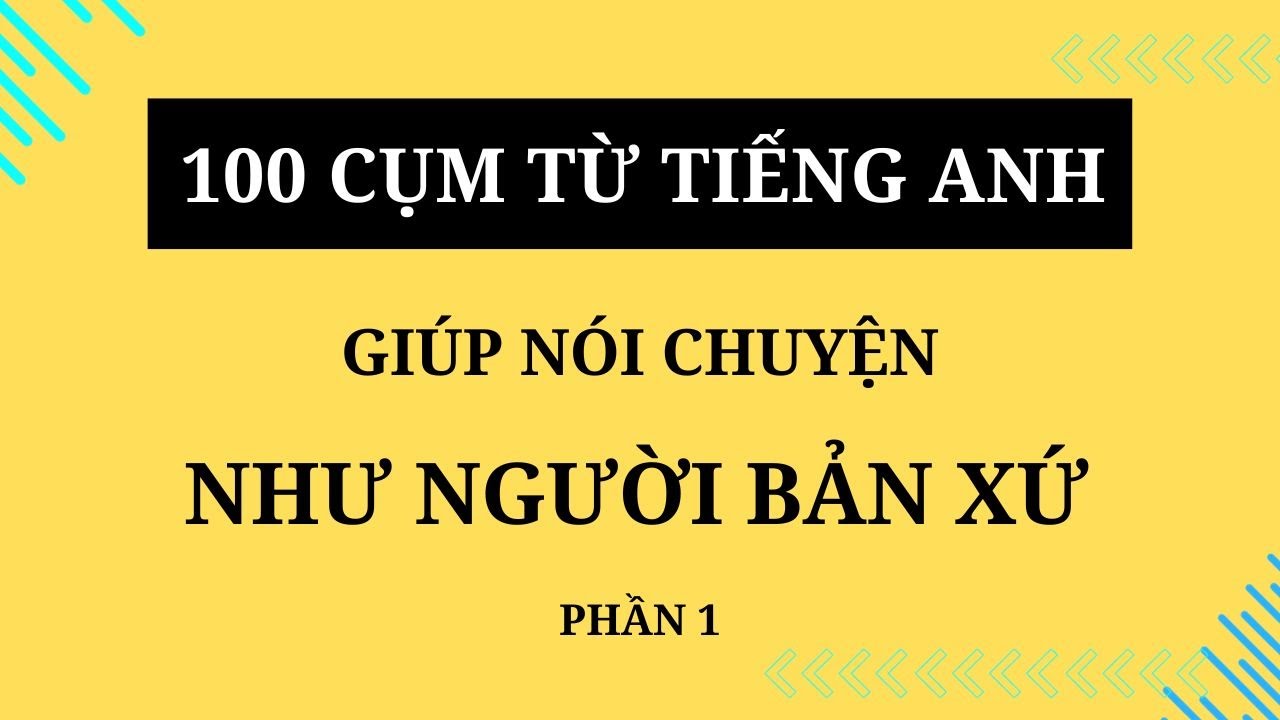 100 cụm từ tiếng Anh thông dụng giúp nói chuyện như người bản xứ (P1)