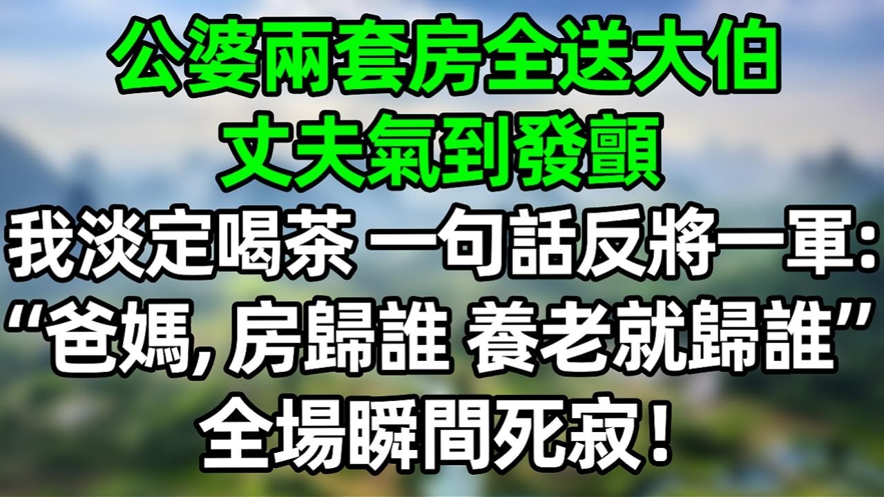 公婆兩套房全送大伯，丈夫氣到發顫，我淡定喝茶，一句話反將一軍：“爸媽，房歸誰，養老就歸誰”全場瞬間死寂！#夜讀人生 #大橘講故事  #情感故事 #講故事  #幸福生活
