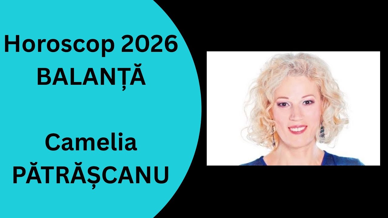 Horoscop 2026 Balanta cu Camelia Patrascanu