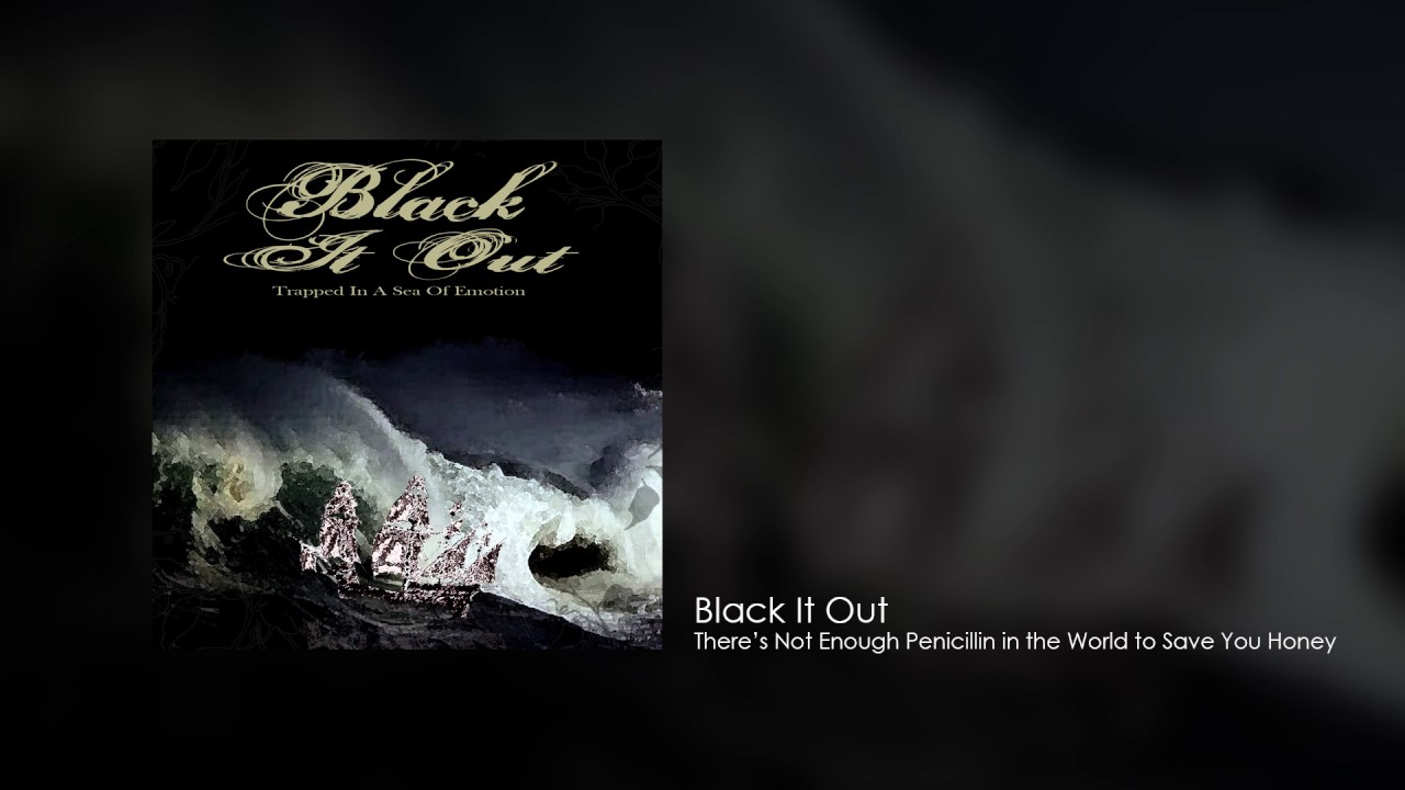 Black It Out - There's Not Enough Penicillin in The World to Save You Honey