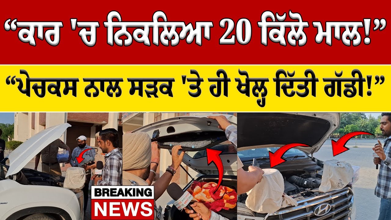 ਕਾਰ 'ਚ ਨਿਕਲਿਆ 20 ਕਿੱਲੋ ਮਾਲ! ਪੇਚਕਸ ਨਾਲ ਸੜਕ 'ਤੇ ਹੀ ਖੋਲ੍ਹ ਦਿੱਤੀ ਗੱਡੀ!
